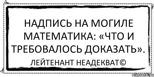 Надпись на могиле математика: «Что и требовалось доказать». Лейтенант Неадекват©, Комикс Асоциальная антиреклама