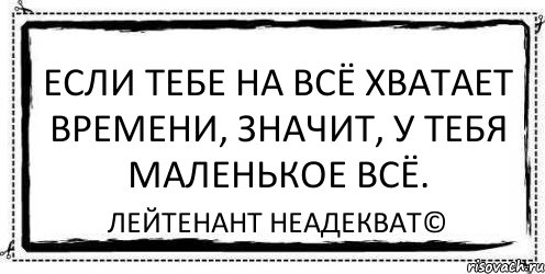 Если тебе на всё хватает времени, значит, у тебя маленькое всё. Лейтенант Неадекват©, Комикс Асоциальная антиреклама