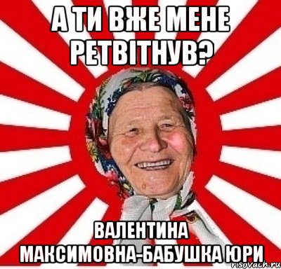 А ти вже мене ретвітнув? Валентина Максимовна-бабушка Юри, Мем  бабуля