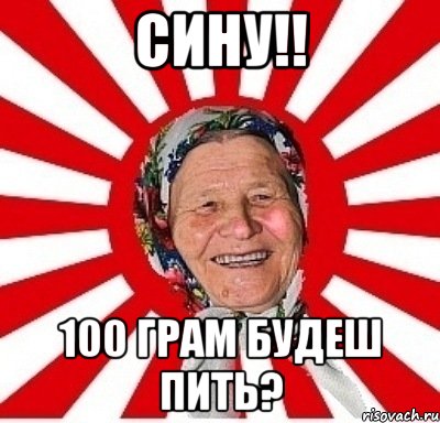 Сину!! 100 грам будеш пить?, Мем  бабуля