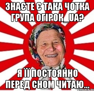 Знаєте є така чотка група Огiрок_ua? Я її постоянно перед сном читаю..., Мем  бабуля