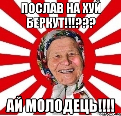 ПОСЛАВ НА ХУЙ БЕРКУТ!!!??? АЙ МОЛОДЕЦЬ!!!!, Мем  бабуля