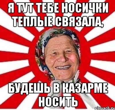 я тут тебе носички теплые связала, будешь в казарме носить, Мем  бабуля