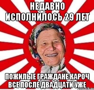 Недавно исполнилось 29 лет Пожилые граждане кароч все после двадцати уже, Мем  бабуля