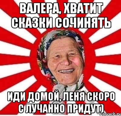 Валера, хватит сказки сочинять иди домой, Леня скоро с Лучанно придут), Мем  бабуля