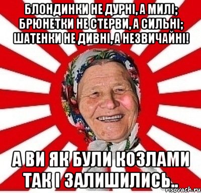 Блондинки не дурні, а милі; брюнетки не стерви, а сильні; шатенки не дивні, а незвичайні! А ви як були козлами так і залишились.., Мем  бабуля