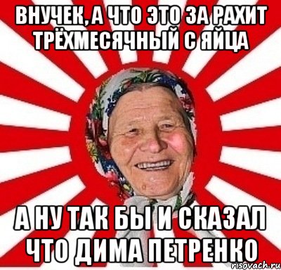 Внучек, а что это за рахит трёхмесячный с яйца а ну так бы и сказал что Дима петренко, Мем  бабуля