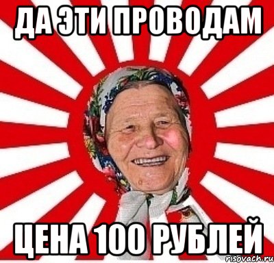 Да эти проводам цена 100 рублей, Мем  бабуля