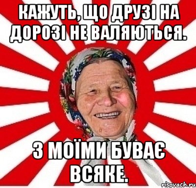 Кажуть, що друзі на дорозі не валяються. З моїми буває всяке., Мем  бабуля