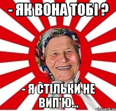 - Як вона тобі ? - Я стільки не вип'ю..., Мем  бабуля