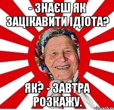 - Знаєш як зацікавити ідіота? Як? - Завтра розкажу., Мем  бабуля