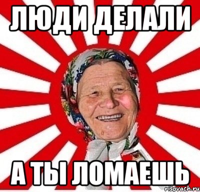 Люди делали А ты ломаешь, Мем  бабуля