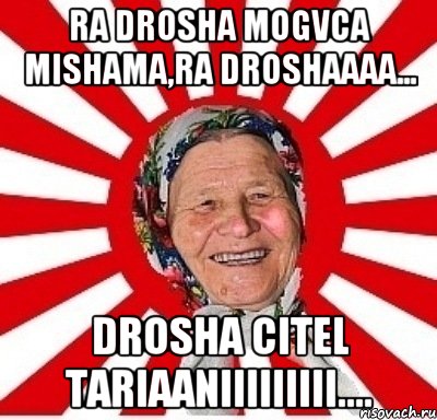 ra drosha mogvca mishama,ra droshaaaa... drosha citel tariaaniiiiiiiii...., Мем  бабуля