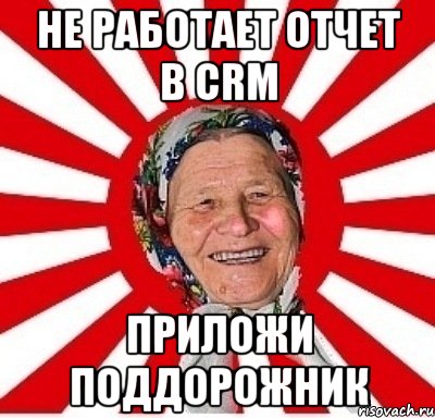 Не работает отчет в CRM приложи поддорожник, Мем  бабуля