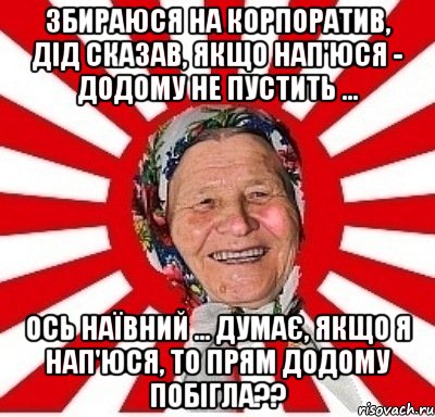 Збираюся на корпоратив, Дід сказав, якщо нап'юся - додому не пустить ... Ось наївний ... думає, якщо я нап'юся, то прям додому побігла??, Мем  бабуля