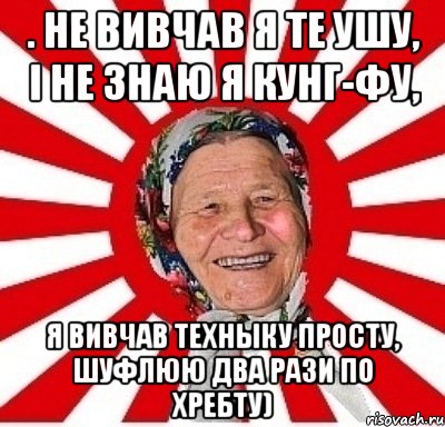 . не вивчав я те ушу, і не знаю я кунг-фу, Я ВИВЧАВ ТЕХНЫКУ ПРОСТУ, ШУФЛЮЮ ДВА РАЗИ ПО ХРЕБТУ), Мем  бабуля