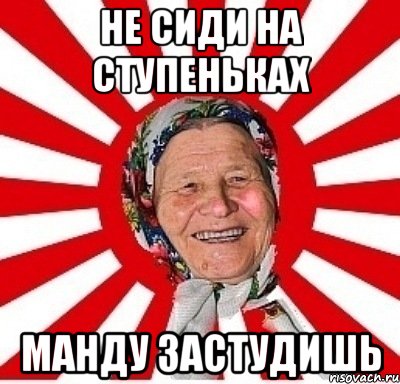 НЕ СИДИ НА СТУПЕНЬКАХ МАНДУ ЗАСТУДИШЬ, Мем  бабуля