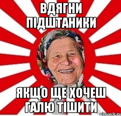 Вдягни підштаники якщо ще хочеш Галю тішити, Мем  бабуля