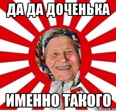 да да доченька именно такого, Мем  бабуля