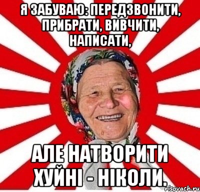 Я забуваю: передзвонити, прибрати, вивчити, написати, але натворити хуйні - ніколи., Мем  бабуля