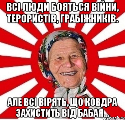 Всі люди бояться війни, терористів, грабіжників. Але всі вірять, що ковдра захистить від бабая..., Мем  бабуля