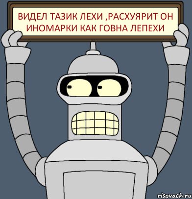 Видел тазик Лехи ,расхуярит он иномарки как говна лепехи, Комикс Бендер с плакатом