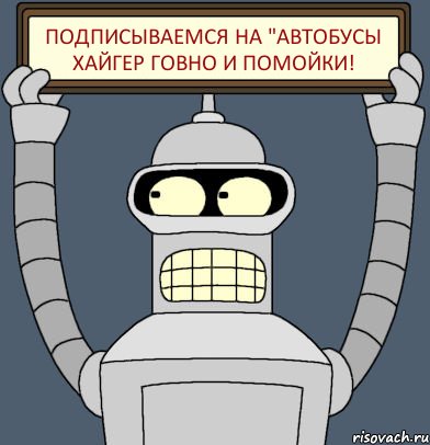 Подписываемся на "Автобусы Хайгер говно и помойки!, Комикс Бендер с плакатом