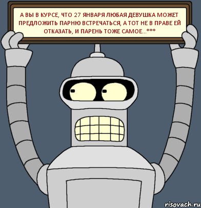 А вы в курсе, что 27 января любая девушка может предложить парню встречаться, а тот не в праве ей отказать, и парень тоже самое...***, Комикс Бендер с плакатом