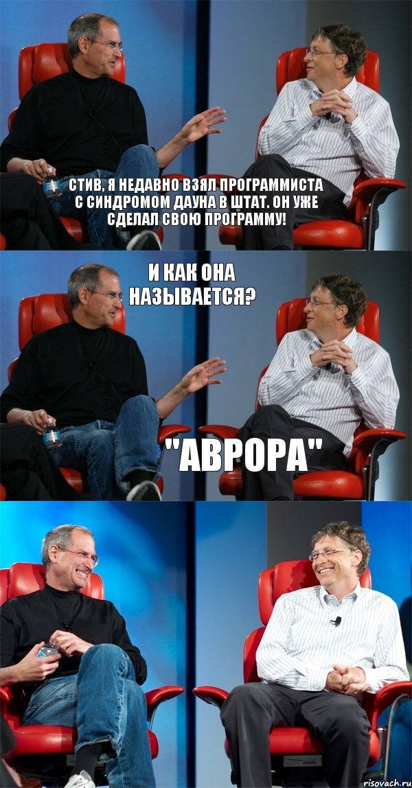 Стив, я недавно взял программиста с синдромом Дауна в штат. Он уже сделал свою программу! И как она называется? "АВРОРА", Комикс Стив Джобс и Билл Гейтс (6 зон)