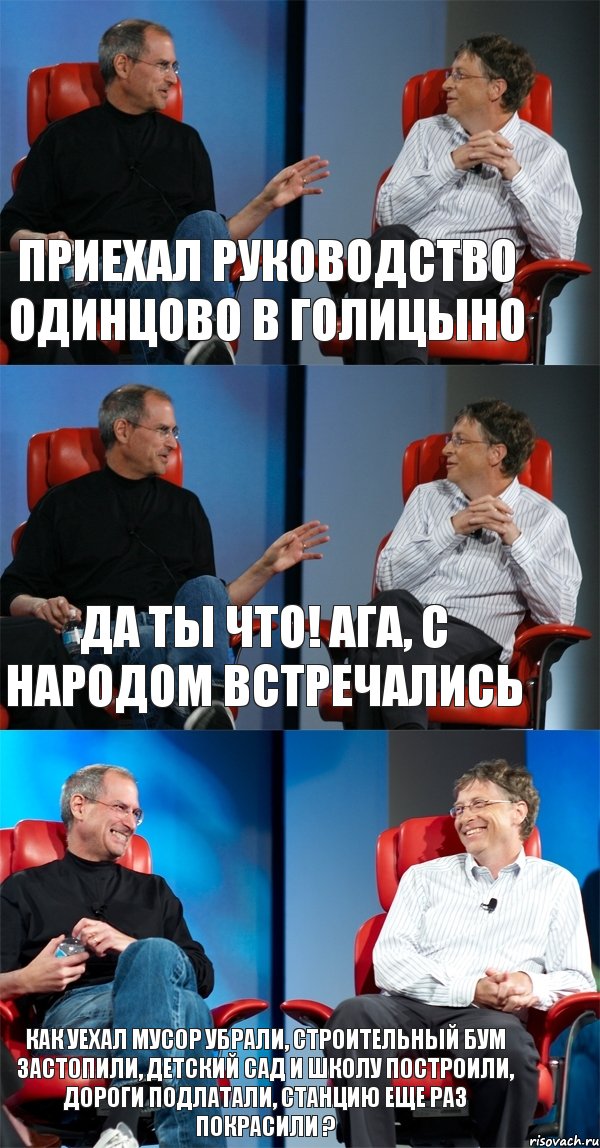 Приехал руководство Одинцово в Голицыно Да ты что! Ага, с народом встречались Как уехал мусор убрали, строительный бум застопили, детский сад и школу построили, дороги подлатали, станцию еще раз покрасили ?, Комикс Стив Джобс и Билл Гейтс (3 зоны)