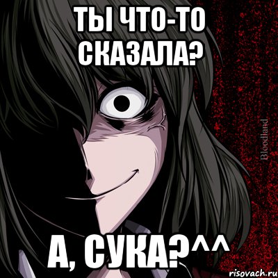 ты что-то сказала? а, сука?^^, Мем bloodthirsty