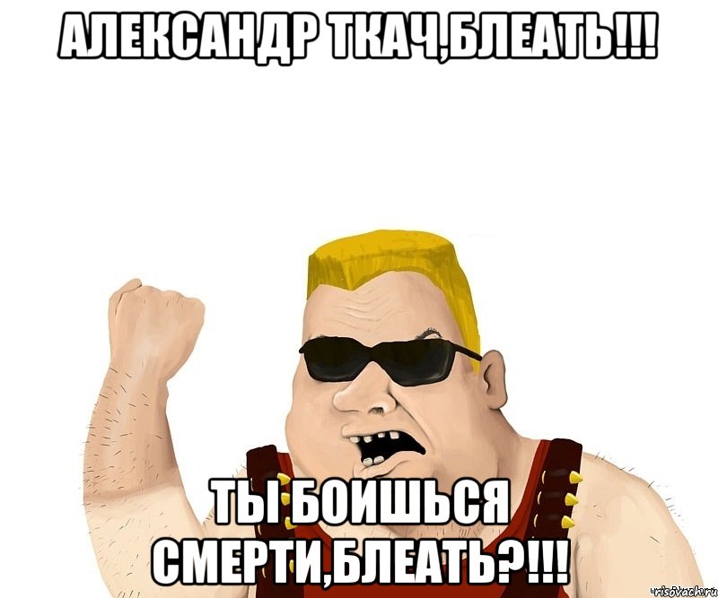 Александр Ткач,блеать!!! Ты боишься смерти,блеать?!!!, Мем Боевой мужик блеать