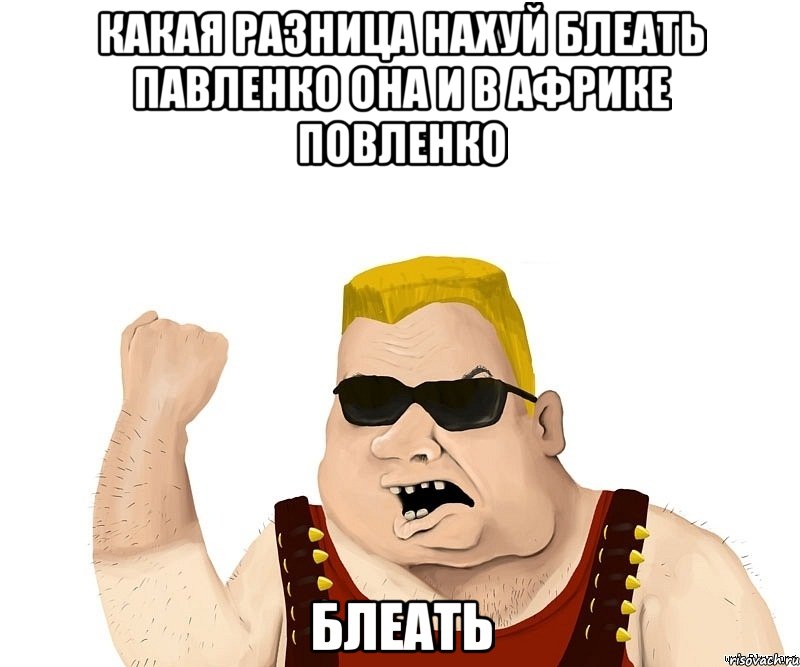 Какая разница нахуй Блеать павленко она и в африке повленко блеать, Мем Боевой мужик блеать