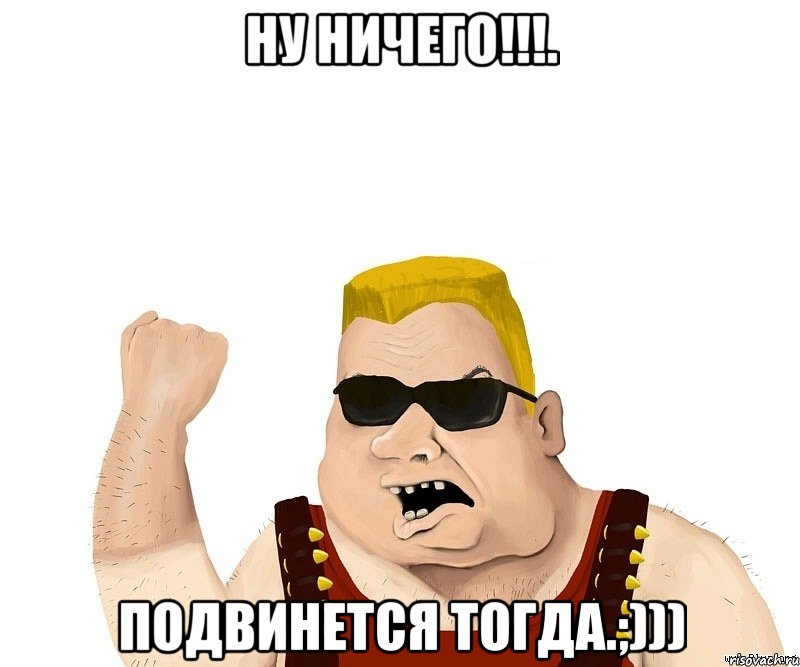 Ну ничего!!!. Подвинется тогда.;))), Мем Боевой мужик блеать