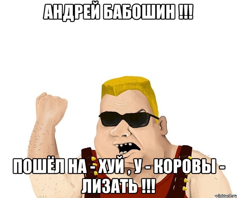 АНДРЕЙ БАБОШИН !!! ПОШЁЛ НА - ХУЙ , У - КОРОВЫ - ЛИЗАТЬ !!!, Мем Боевой мужик блеать