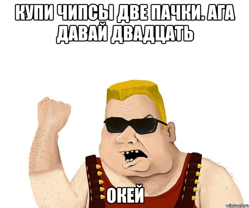 купи чипсы две пачки. ага давай двадцать окей, Мем Боевой мужик блеать