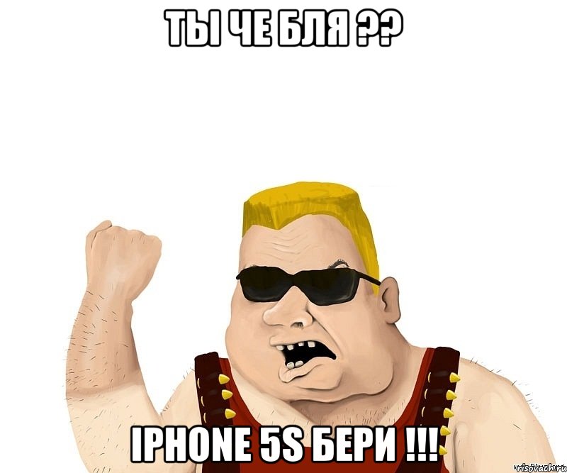 ты че бля ?? iphone 5s бери !!!, Мем Боевой мужик блеать