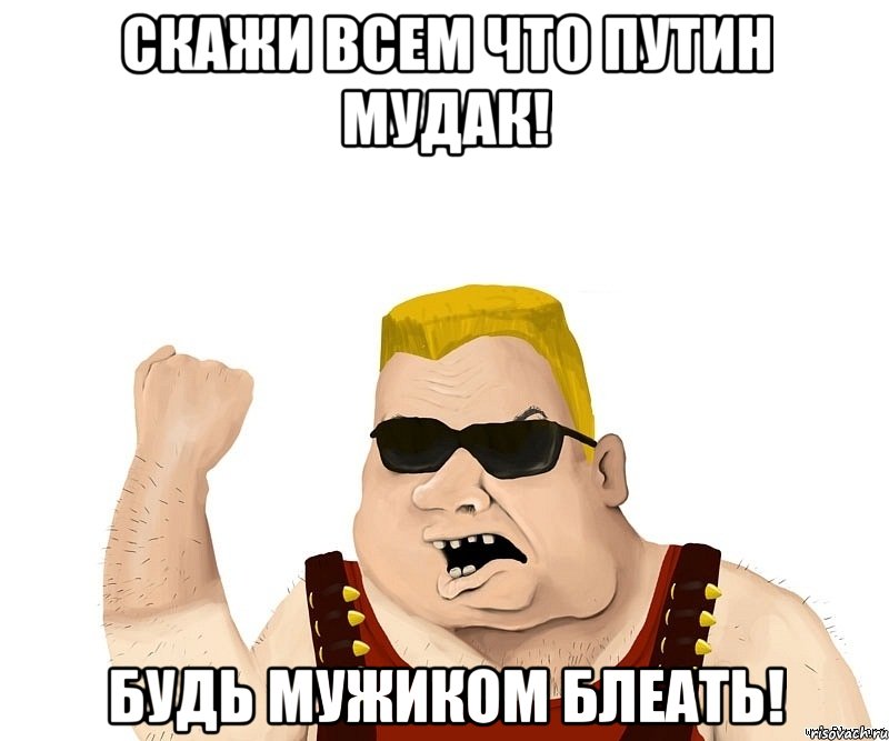 СКАЖИ ВСЕМ ЧТО ПУТИН МУДАК! БУДЬ МУЖИКОМ БЛЕАТЬ!, Мем Боевой мужик блеать