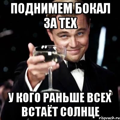 ПОДНИМЕМ БОКАЛ ЗА ТЕХ У КОГО РАНЬШЕ ВСЕХ ВСТАЁТ СОЛНЦЕ, Мем Великий Гэтсби (бокал за тех)