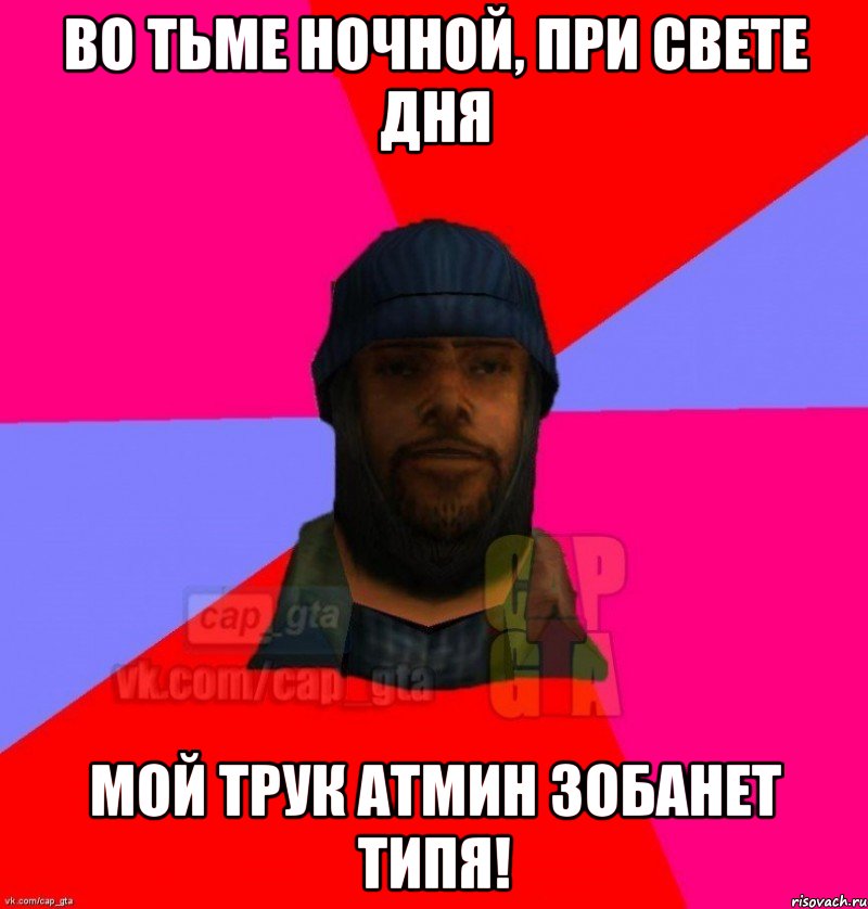 Во тьме ночной, при свете дня Мой трук атмин зобанет типя!, Мем   Бомжcapgta