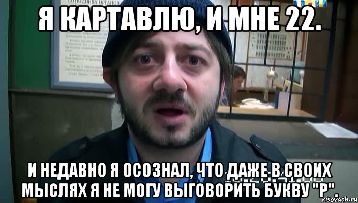 Я картавлю, и мне 22. И недавно я осознал, что даже в своих мыслях я не могу выговорить букву "р"., Мем Бородач