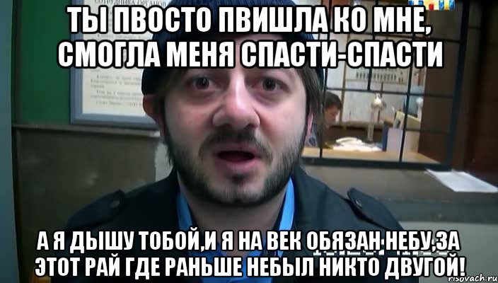 ты пвосто пвишла ко мне, смогла меня спасти-спасти А Я ДЫШУ ТОБОЙ,И Я НА ВЕК ОБЯЗАН НЕБУ,ЗА ЭТОТ РАЙ ГДЕ РАНЬШЕ НЕБЫЛ НИКТО ДВУГОЙ!, Мем Бородач