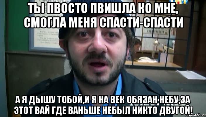 ты пвосто пвишла ко мне, смогла меня спасти-спасти А Я ДЫШУ ТОБОЙ,И Я НА ВЕК ОБЯЗАН НЕБУ,ЗА ЭТОТ ВАЙ ГДЕ ВАНЬШЕ НЕБЫЛ НИКТО ДВУГОЙ!, Мем Бородач