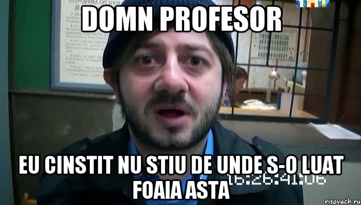 Domn profesor eu cinstit nu stiu de unde s-o luat foaia asta, Мем Бородач