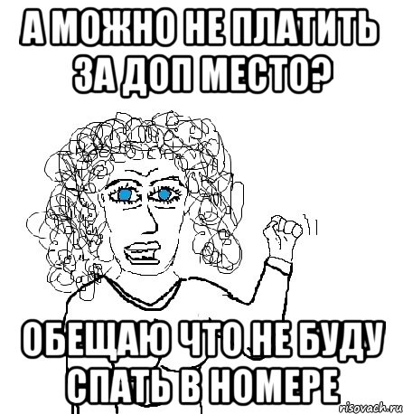 А можно не платить за доп место? Обещаю что не буду спать в номере, Мем Будь бабой-блеадь