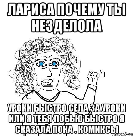 лариса почему ты незделола уроки быстро села за уроки или я тебя побью быстро я сказала пока . комиксы, Мем Будь бабой-блеадь