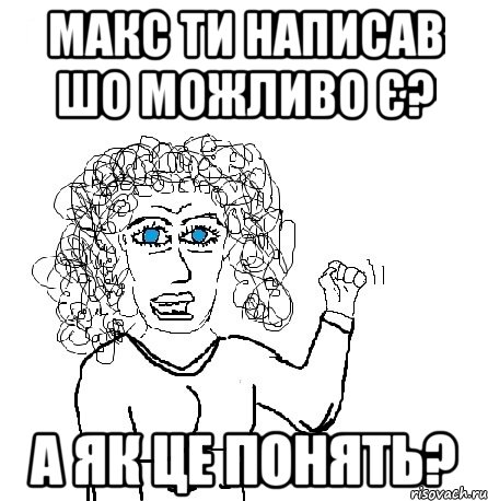 макс ти написав шо можливо є? а як це понять?, Мем Будь бабой-блеадь