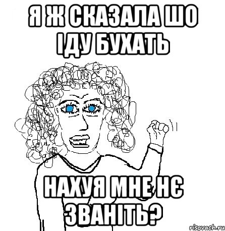 я ж сказала шо іду бухать нахуя мне нє званіть?, Мем Будь бабой-блеадь