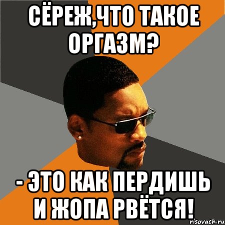 Сёреж,что такое оргазм? - Это как пердишь и жопа рвётся!, Мем Будь плохим парнем