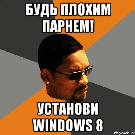 Будь плохим парнем! Установи Windows 8, Мем Будь плохим парнем